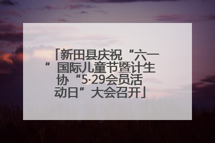 新田县庆祝“六一”国际儿童节暨计生协“5·29会员活动日”大会召开